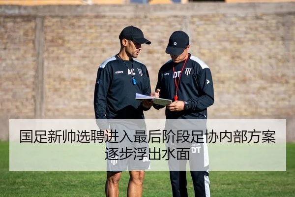 国足新帅选聘进入最后阶段足协内部方案逐步浮出水面