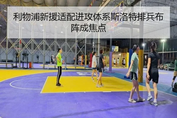 利物浦新援适配进攻体系斯洛特排兵布阵成焦点