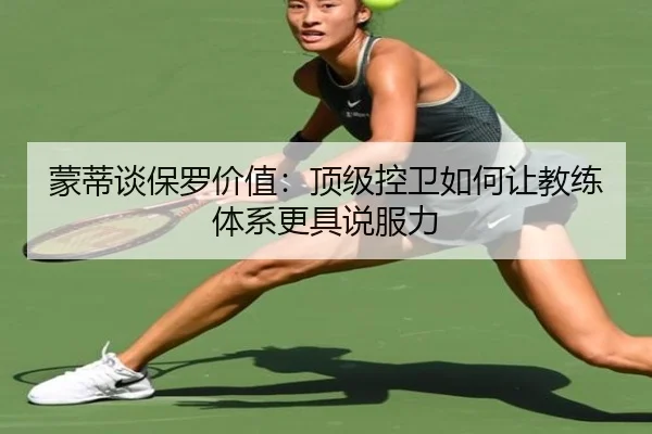 蒙蒂谈保罗价值：顶级控卫如何让教练体系更具说服力