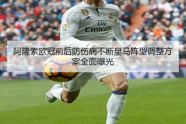 阿隆索欧冠前后防伤病不断皇马阵型调整方案全面曝光